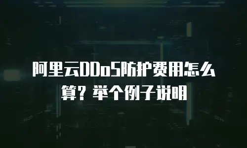 阿里云DDoS防护费用怎么算？举个例子说明