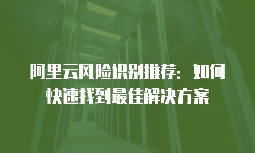 阿里云风险识别推荐：如何快速找到最佳解决方案