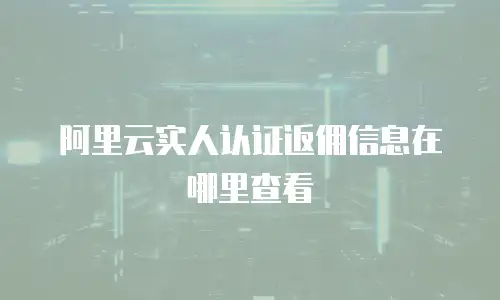 阿里云实人认证返佣信息在哪里查看