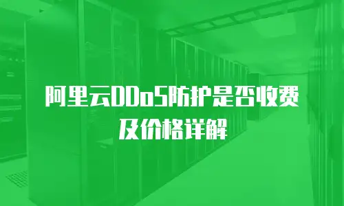 阿里云DDoS防护是否收费及价格详解