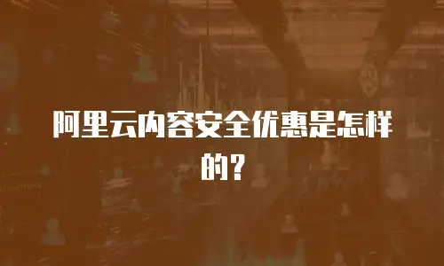 阿里云内容安全优惠是怎样的？
