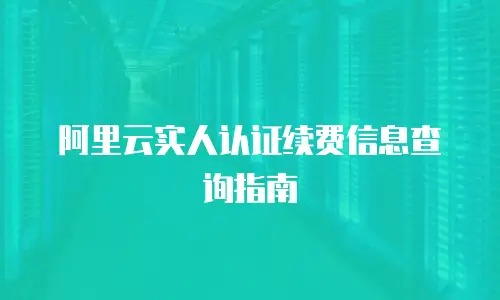 阿里云实人认证续费信息查询指南