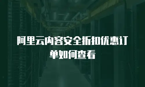 阿里云内容安全折扣优惠订单如何查看