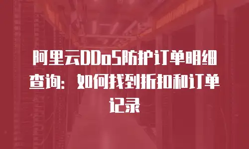 阿里云DDoS防护订单明细查询：如何找到折扣和订单记录