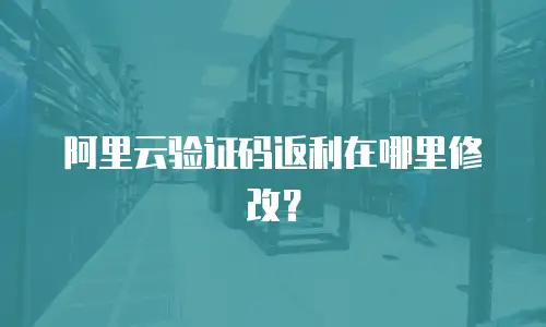 阿里云验证码返利在哪里修改？