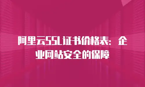 阿里云SSL证书价格表：企业网站安全的保障