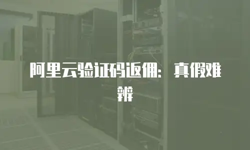 阿里云验证码返佣：真假难辨