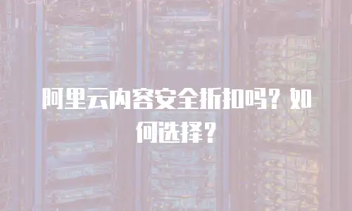 阿里云内容安全折扣吗？如何选择？
