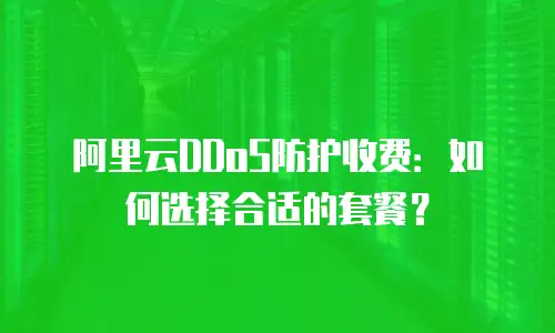阿里云DDoS防护收费：如何选择合适的套餐？