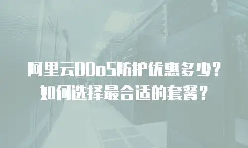 阿里云DDoS防护优惠多少？如何选择最合适的套餐？