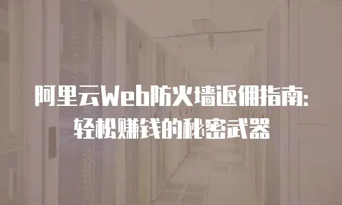 阿里云Web防火墙返佣指南：轻松赚钱的秘密武器