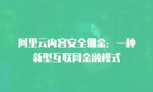 阿里云内容安全佣金：一种新型互联网金融模式