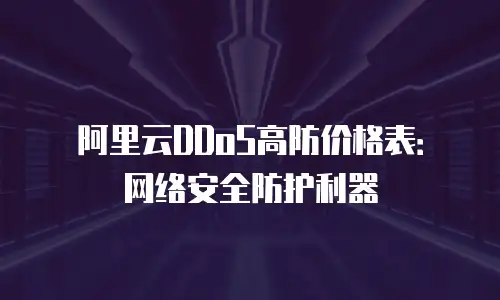 阿里云DDoS高防价格表：网络安全防护利器