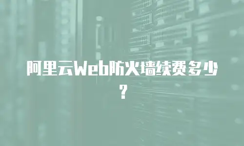 阿里云Web防火墙续费多少？