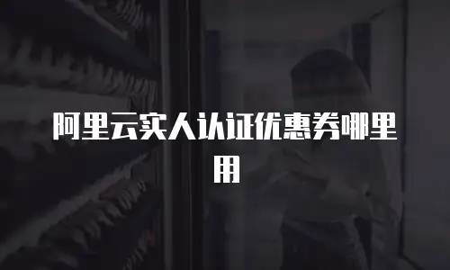 阿里云实人认证优惠券哪里用