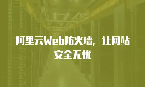 阿里云Web防火墙，让网站安全无忧