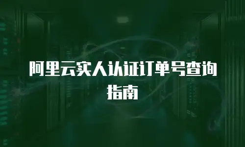 阿里云实人认证订单号查询指南