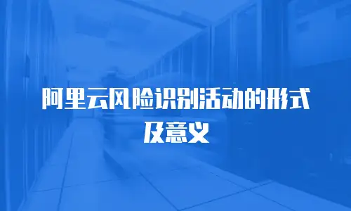 阿里云风险识别活动的形式及意义