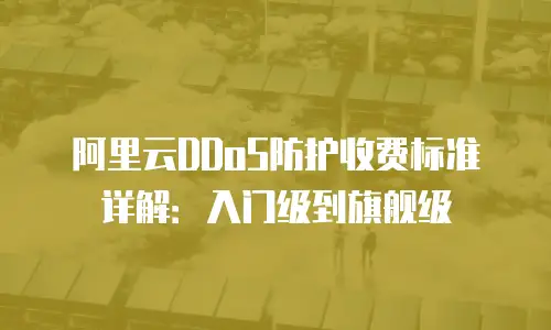 阿里云DDoS防护收费标准详解：入门级到旗舰级