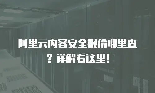 阿里云内容安全报价哪里查？详解看这里！