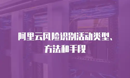 阿里云风险识别活动类型、方法和手段