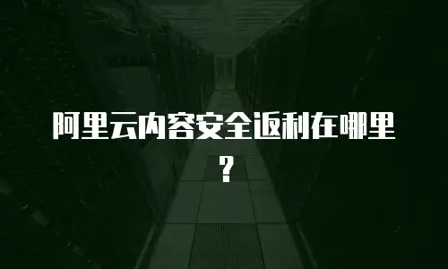 阿里云内容安全返利在哪里？