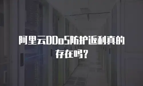 阿里云DDoS防护返利真的存在吗？