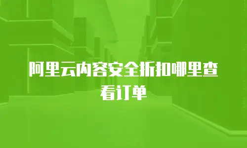 阿里云内容安全折扣哪里查看订单