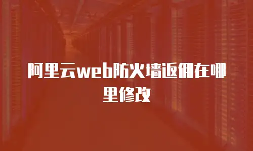 阿里云web防火墙返佣在哪里修改