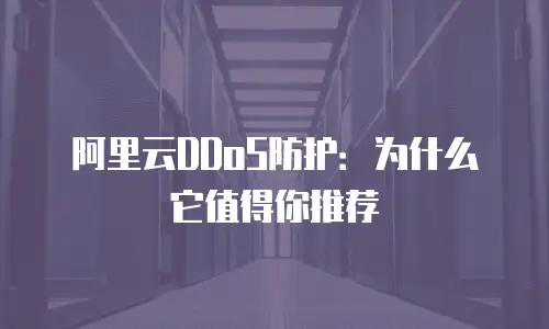阿里云DDoS防护：为什么它值得你推荐