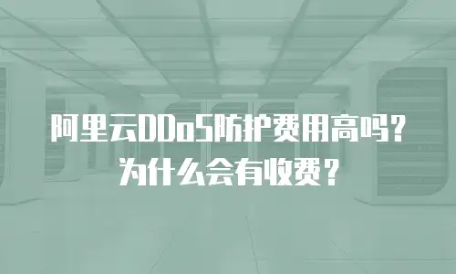 阿里云DDoS防护费用高吗？为什么会有收费？