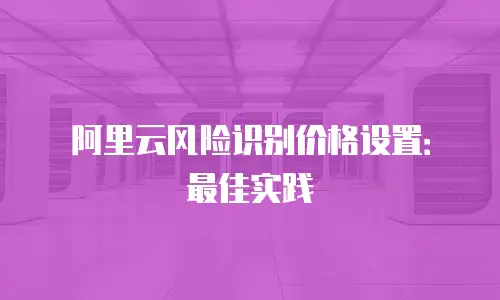 阿里云风险识别价格设置：最佳实践