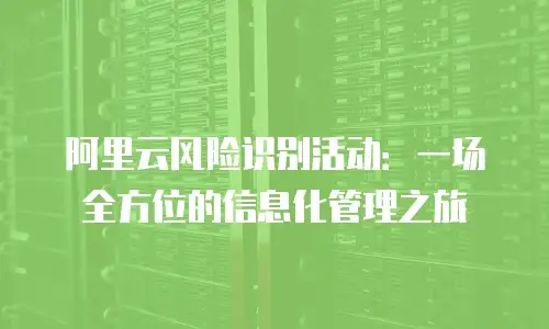 阿里云风险识别活动：一场全方位的信息化管理之旅