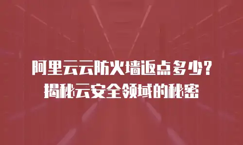 阿里云云防火墙返点多少？揭秘云安全领域的秘密