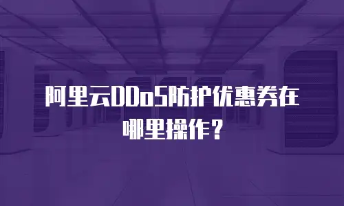 阿里云DDoS防护优惠券在哪里操作？