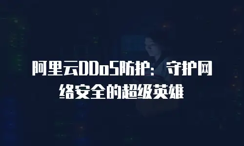 阿里云DDoS防护：守护网络安全的超级英雄