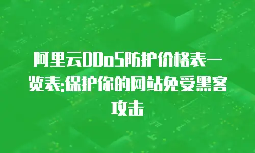 阿里云DDoS防护价格表一览表:保护你的网站免受黑客攻击