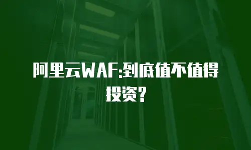 阿里云WAF:到底值不值得投资?