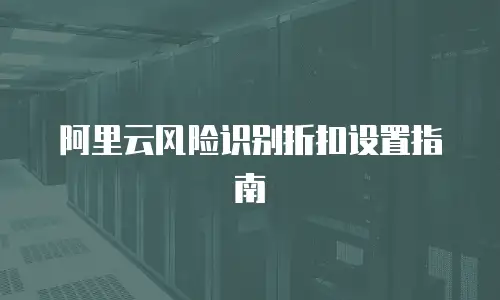 阿里云风险识别折扣设置指南