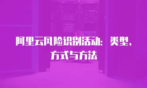 阿里云风险识别活动：类型、方式与方法