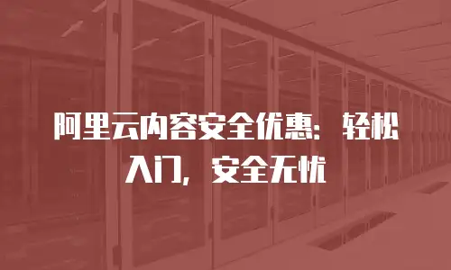 阿里云内容安全优惠：轻松入门，安全无忧