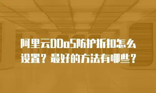 阿里云DDoS防护折扣怎么设置？最好的方法有哪些？