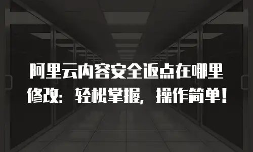 阿里云内容安全返点在哪里修改：轻松掌握，操作简单！