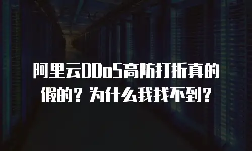 阿里云DDoS高防打折真的假的？为什么我找不到？
