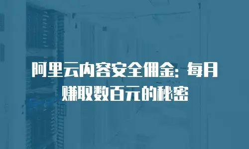阿里云内容安全佣金: 每月赚取数百元的秘密