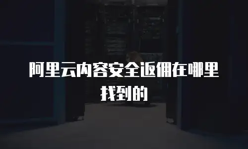 阿里云内容安全返佣在哪里找到的