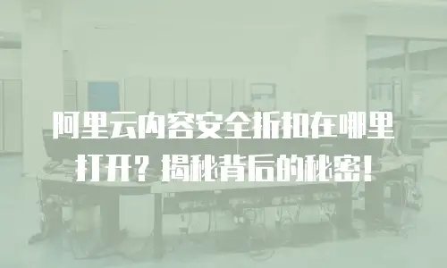 阿里云内容安全折扣在哪里打开？揭秘背后的秘密！