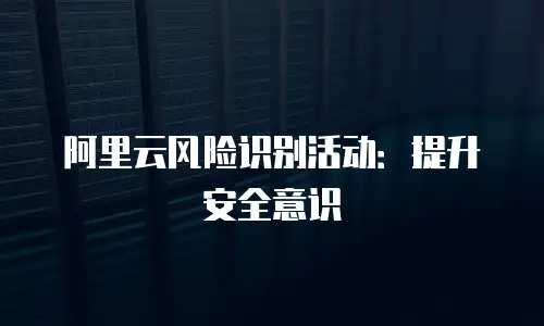 阿里云风险识别活动：提升安全意识