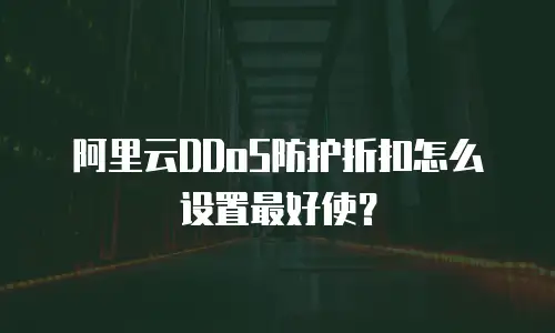 阿里云DDoS防护折扣怎么设置最好使？