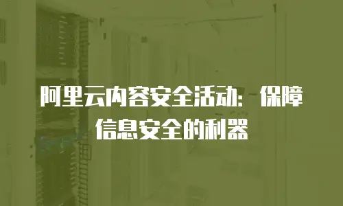 阿里云内容安全活动：保障信息安全的利器